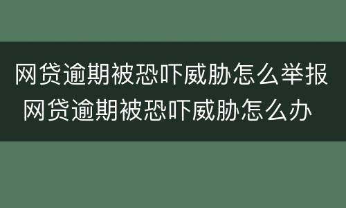 网贷逾期被恐吓威胁怎么举报 网贷逾期被恐吓威胁怎么办