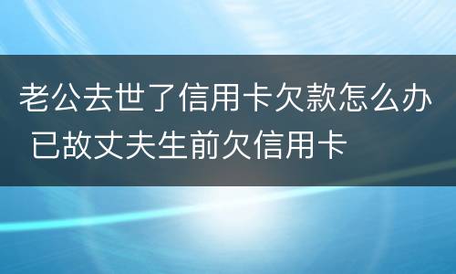 老公去世了信用卡欠款怎么办 已故丈夫生前欠信用卡