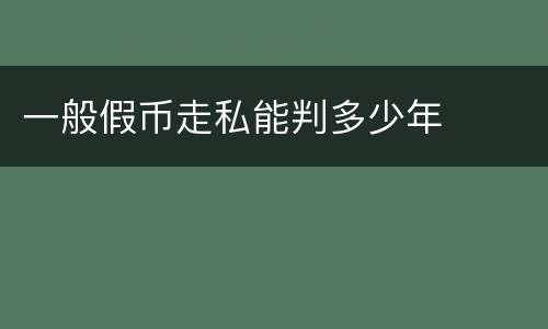 一般假币走私能判多少年