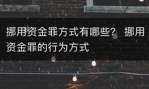 挪用资金罪方式有哪些？ 挪用资金罪的行为方式