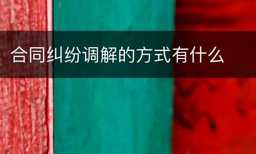 合同纠纷调解的方式有什么