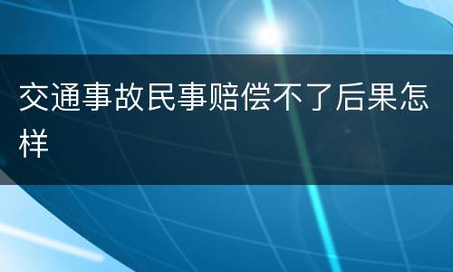 交通事故民事赔偿不了后果怎样