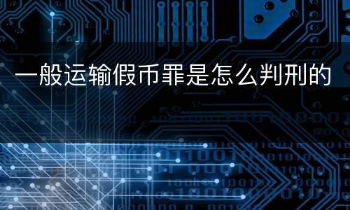 一般运输假币罪是怎么判刑的
