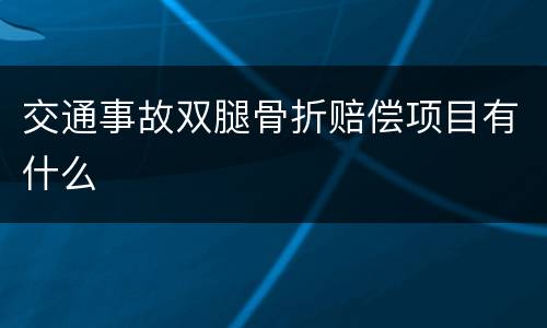 交通事故双腿骨折赔偿项目有什么
