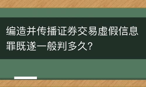 编造并传播证券交易虚假信息罪既遂一般判多久？