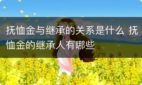 抚恤金与继承的关系是什么 抚恤金的继承人有哪些