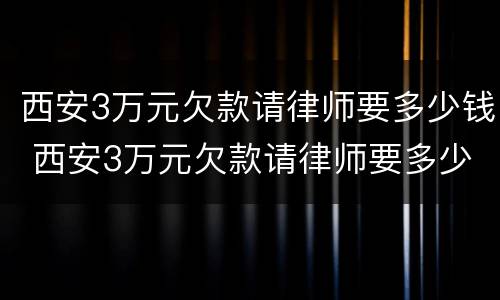 西安3万元欠款请律师要多少钱 西安3万元欠款请律师要多少钱呀