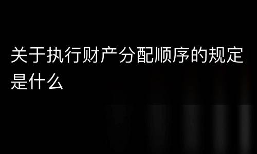 关于执行财产分配顺序的规定是什么