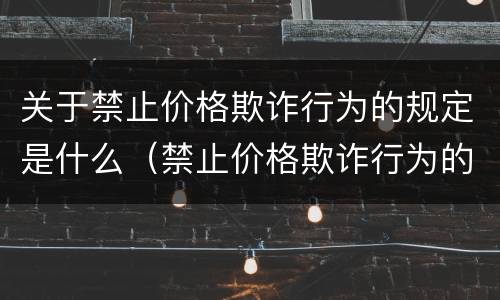 关于禁止价格欺诈行为的规定是什么（禁止价格欺诈行为的规定的司法解释）
