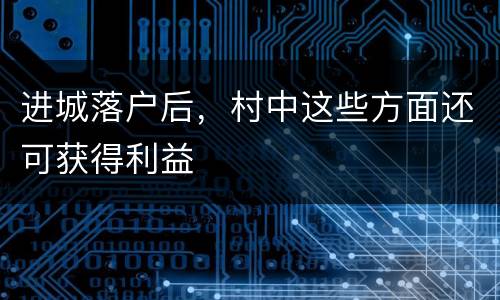 进城落户后，村中这些方面还可获得利益