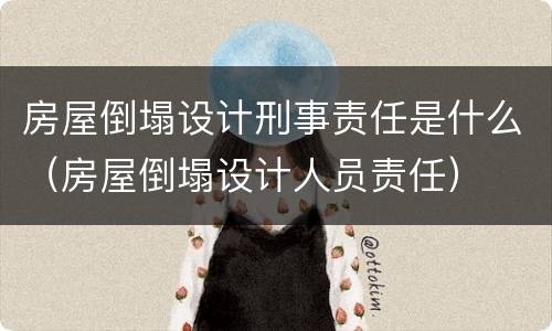 房屋倒塌设计刑事责任是什么（房屋倒塌设计人员责任）