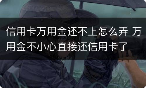 信用卡万用金还不上怎么弄 万用金不小心直接还信用卡了