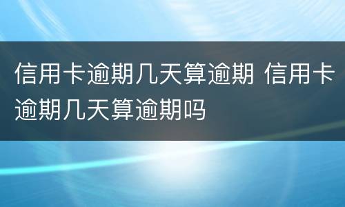 信用卡逾期几天算逾期 信用卡逾期几天算逾期吗