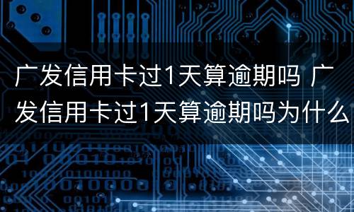 广发信用卡过1天算逾期吗 广发信用卡过1天算逾期吗为什么