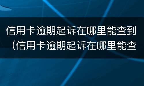 信用卡逾期起诉在哪里能查到（信用卡逾期起诉在哪里能查到进度）