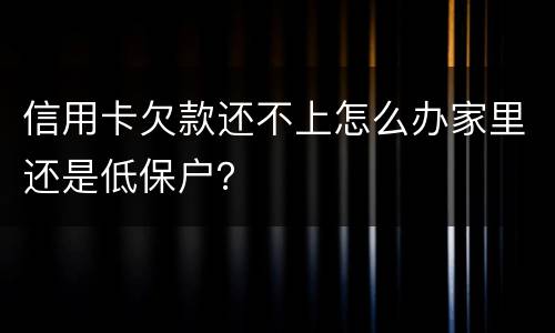 信用卡欠款还不上怎么办家里还是低保户？