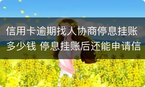 信用卡逾期找人协商停息挂账多少钱 停息挂账后还能申请信用卡吗