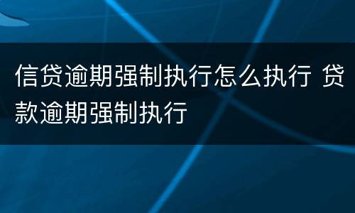 信贷逾期强制执行怎么执行 贷款逾期强制执行