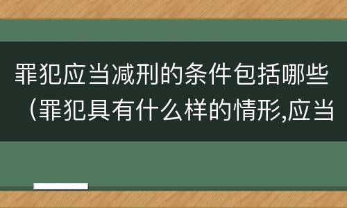 罪犯应当减刑的条件包括哪些（罪犯具有什么样的情形,应当减刑）