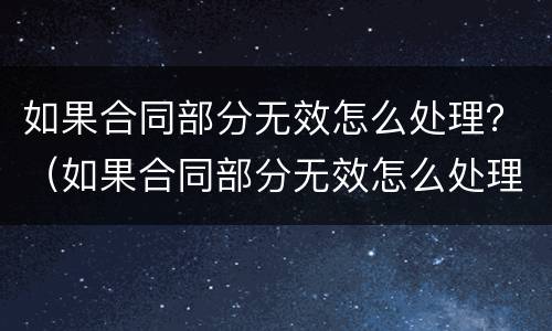 如果合同部分无效怎么处理？（如果合同部分无效怎么处理赔偿）