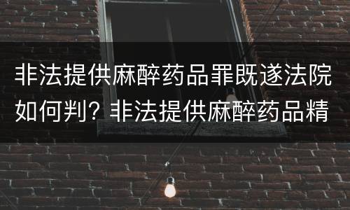 非法提供麻醉药品罪既遂法院如何判? 非法提供麻醉药品精神药品罪案例