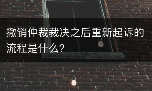 撤销仲裁裁决之后重新起诉的流程是什么？
