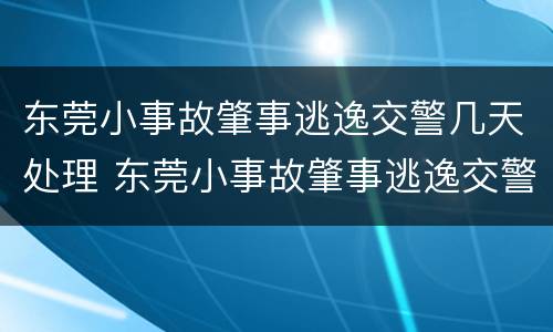 东莞小事故肇事逃逸交警几天处理 东莞小事故肇事逃逸交警几天处理完毕