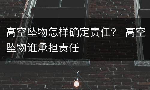 高空坠物怎样确定责任？ 高空坠物谁承担责任