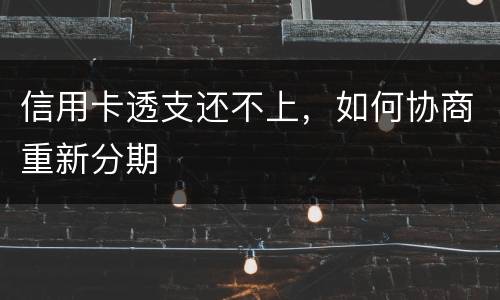 信用卡透支还不上，如何协商重新分期