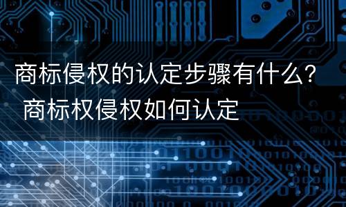 商标侵权的认定步骤有什么？ 商标权侵权如何认定