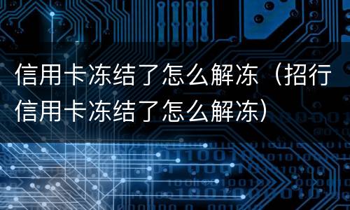 信用卡冻结了怎么解冻（招行信用卡冻结了怎么解冻）