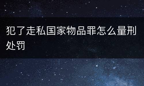 犯了走私国家物品罪怎么量刑处罚