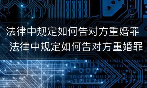 法律中规定如何告对方重婚罪 法律中规定如何告对方重婚罪的案例