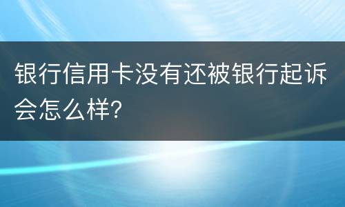 银行信用卡没有还被银行起诉会怎么样？