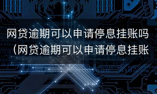 网贷逾期可以申请停息挂账吗（网贷逾期可以申请停息挂账吗怎么办）