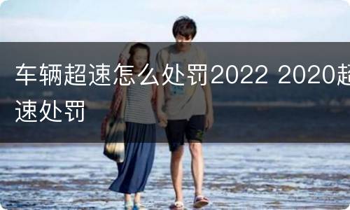 车辆超速怎么处罚2022 2020超速处罚