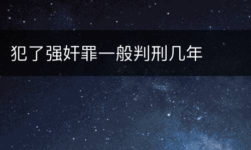 犯了强奸罪一般判刑几年