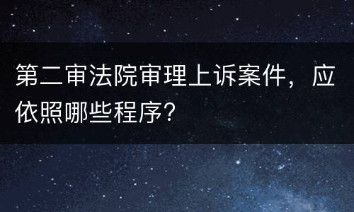 第二审法院审理上诉案件，应依照哪些程序?