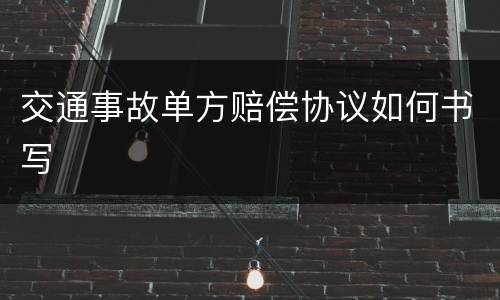 交通事故单方赔偿协议如何书写