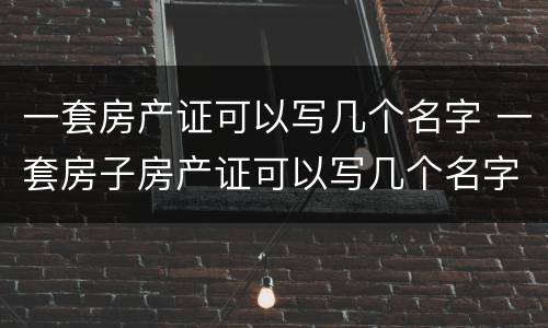 一套房产证可以写几个名字 一套房子房产证可以写几个名字