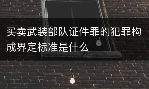 买卖武装部队证件罪的犯罪构成界定标准是什么