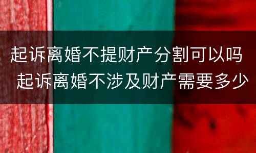 起诉离婚不提财产分割可以吗 起诉离婚不涉及财产需要多少钱