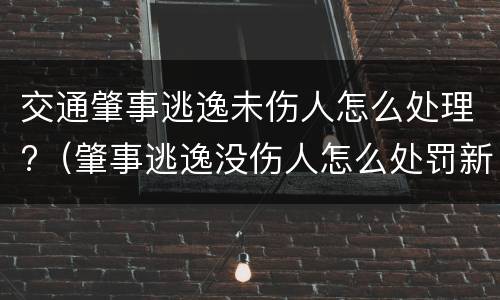 交通肇事逃逸未伤人怎么处理?（肇事逃逸没伤人怎么处罚新交规）