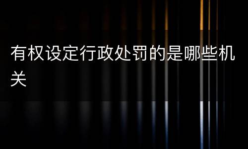 有权设定行政处罚的是哪些机关