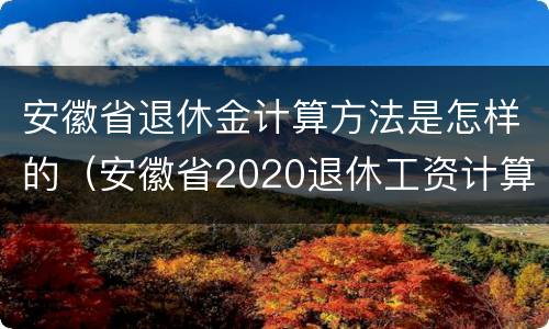 安徽省退休金计算方法是怎样的（安徽省2020退休工资计算公式）