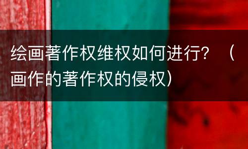 绘画著作权维权如何进行？（画作的著作权的侵权）