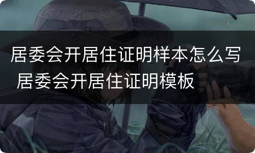 居委会开居住证明样本怎么写 居委会开居住证明模板