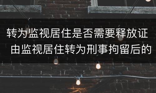 转为监视居住是否需要释放证 由监视居住转为刑事拘留后的程序
