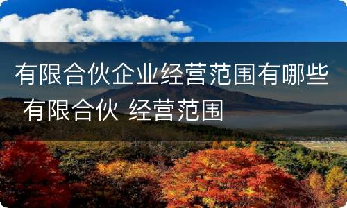 有限合伙企业经营范围有哪些 有限合伙 经营范围