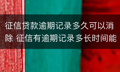 征信贷款逾期记录多久可以消除 征信有逾期记录多长时间能消除